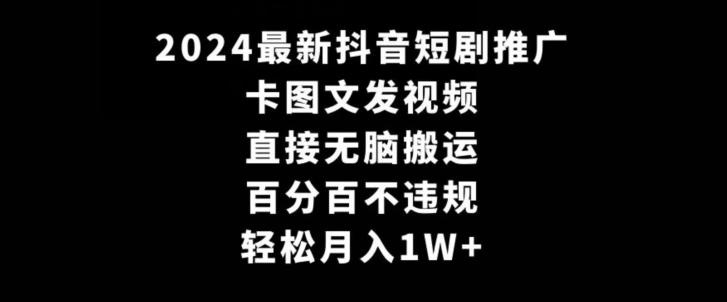2024最新抖音短剧推广，卡图文发视频，直接无脑搬【揭秘】-创学笔记