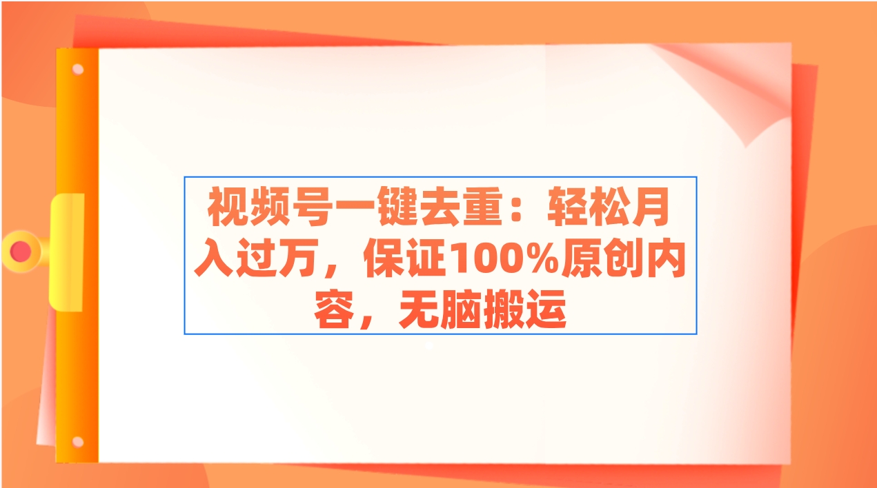 视频号一键去重：轻松月入过万，保证100%原创内容，无脑搬运-创学笔记