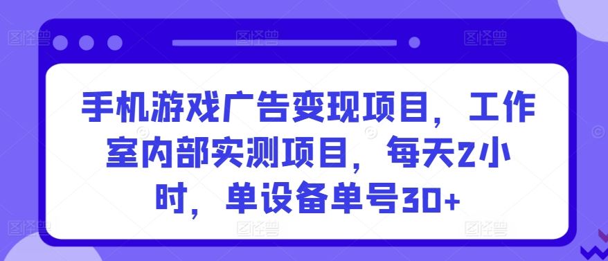 手机游戏广告变现，工作室内部实测项目，单设备单号30+【揭秘】-创学笔记