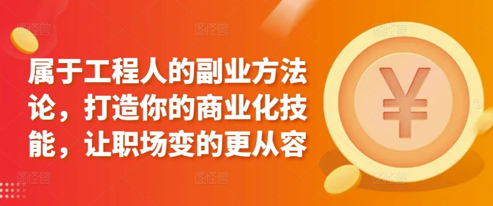 属于工程人的副业方法论，打造你的商业化技能，让职场变的更从容-创学笔记