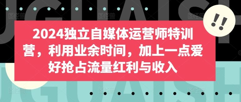 2024 独立自媒体运营，抢占流量红利【干货满满】-创学笔记