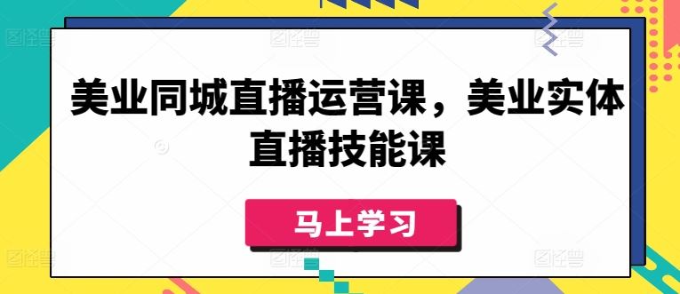 美业同城直播运营与技能大全，从零开始打造爆款直播间-创学笔记