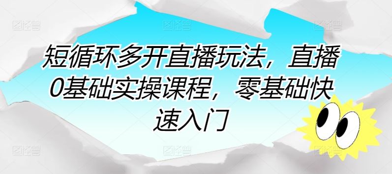 短循环多开直播玩法，直播0基础实操课程，零基础快速入门-创学笔记