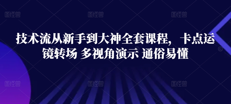 技术流从新手到大神全套课程，卡点运镜转场 多视角演示 通俗易懂-创学笔记