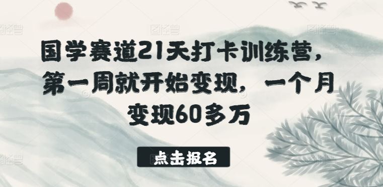 国学赛道21天打卡训练营，第一周就开始变现，一个月变现60多万-创学笔记