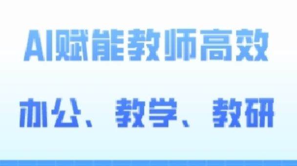 2024AI赋能高阶课，AI赋能教师高效办公、教学、教研-创学笔记