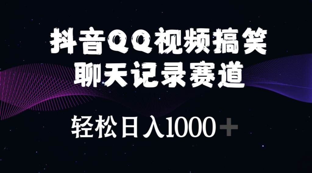 抖音QQ视频搞笑聊天记录赛道 轻松日入1000+-创学笔记