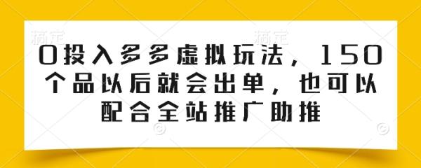 0投入多多虚拟玩法，150个品以后就会出单，也可以配合全站推广-创学笔记