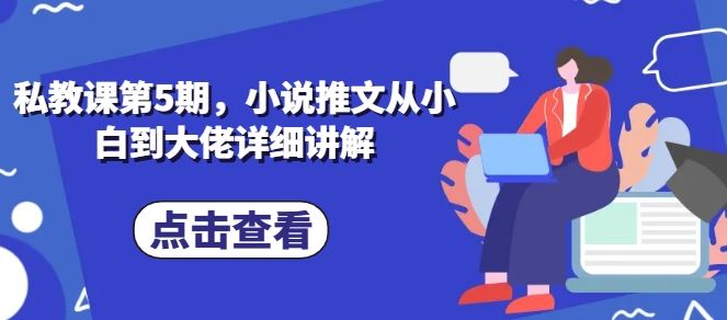 私教课第5期，小说推文从小白到大佬详细讲解-创学笔记