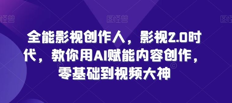 影视2.0时代，教你用AI赋能内容创作，​零基础到视频大神-创学笔记