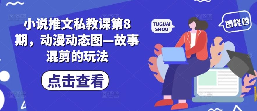 小说推文私教课第8期，动漫动态图—故事混剪的玩法-创学笔记