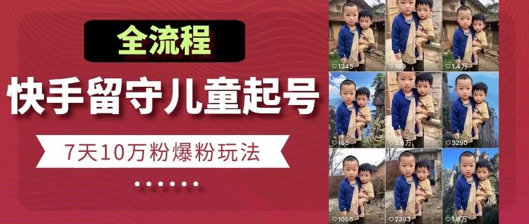 快手留守儿童博同情起号，7天10万粉爆粉玩法，全流程-创学笔记