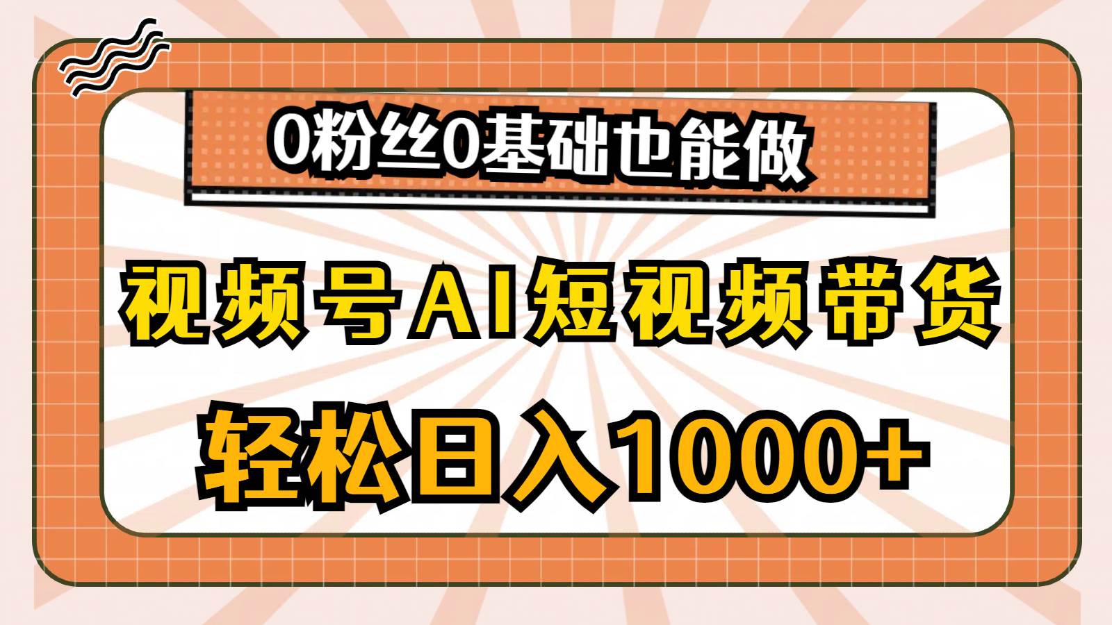 视频号AI短视频带货，轻松日入1000+，0粉丝0基础也能做-创学笔记