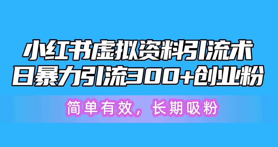 小红书虚拟资料引流术，日暴力引流300+创业粉，简单有效-创学笔记