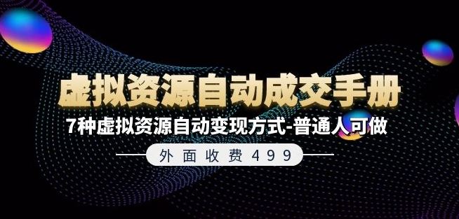 外面收费499《虚拟资源自动成交手册》7种虚拟资源自动变现方式-创学笔记