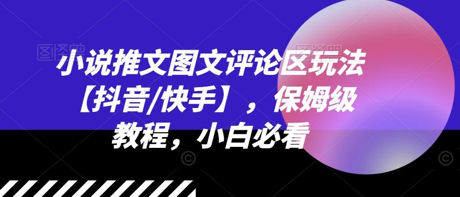 小说推文图文评论区玩法【抖音/快手】，保姆级教程，小白必看-创学笔记