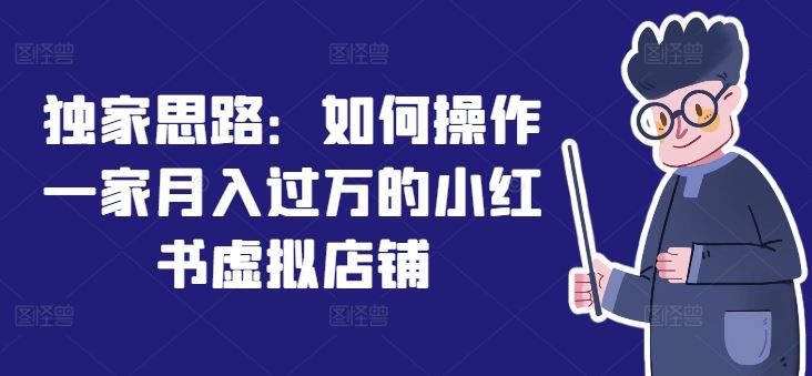 独家思路：如何操作一家月入过万的小红书虚拟店铺-创学笔记
