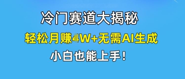 冷门赛道大揭秘，轻松月赚1W+无需AI生成，小白也能上手【揭秘】-创学笔记