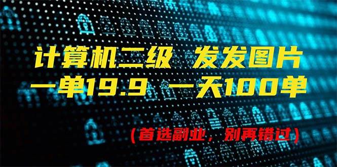 计算机二级，一单19.9 一天能出100单，每天只需发发图片-创学笔记