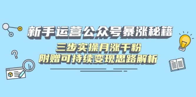 （无水印）新手运营公众号暴涨秘籍，三步实操附赠可持续变现-创学笔记