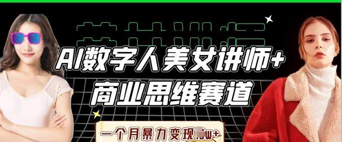 AI数字人美女讲师+商业思维赛道，一个月暴力变现过W+-创学笔记