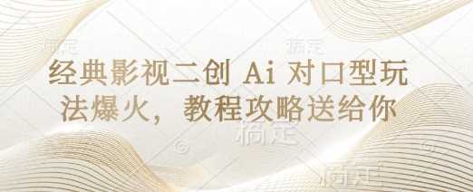 经典影视二创 Ai 对口型玩法爆火，教程攻略送给你-创学笔记