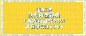 用Ai做队列阵型视频,1条视频点赞22W,单日变现多张-创学笔记