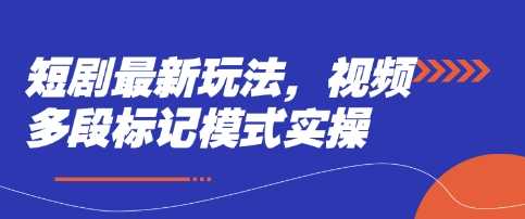 短剧最新玩法，视频多段标记模式实操-创学笔记