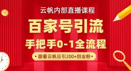 【云帆内部直播课】百家号高效引流 ，单号单日引300+精准创业粉，一分钟一条原创素材，引爆你的私域流量-创学笔记