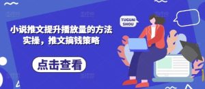 小说推文提升播放量的方法实操,推文搞钱策略-创学笔记