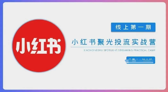 小红书聚光陪跑第一期，教你从0到1玩转小红书聚光投流，搭建小红书付费投流团队，更快的见到效果-创学笔记