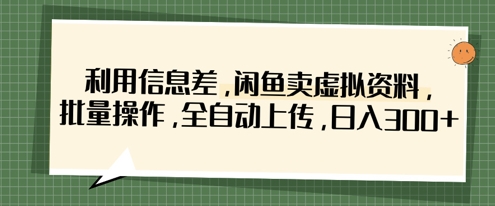 利用信息差，闲鱼卖虚拟资料，批量操作，全自动上传，日入3张-创学笔记