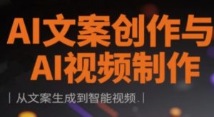AI文案创作与AI视频制作实战课,从文案生成到智能视频-创学笔记