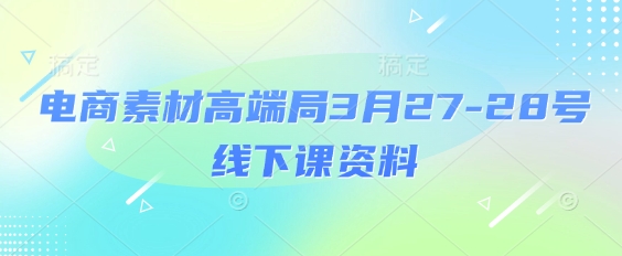 电商素材高端局3月27-28号线下课资料，全程场记+100多张ppt图片+重点视频+课程思维导图+录音带字幕-创学笔记