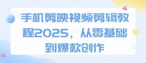 手机剪映视频剪辑教程2025,从零基础到爆款创作-创学笔记
