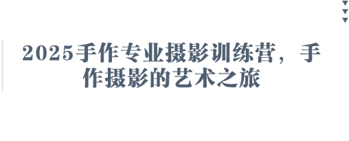2025手作专业摄影训练营，手作摄影的艺术之旅-创学笔记