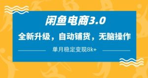 闲鱼电商3.0,全新升级,自动铺货,无脑操作,单月稳定变现8k+【揭秘】-创学笔记