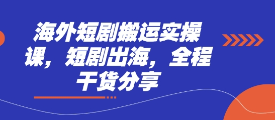 海外短剧搬运实操课，短剧出海，全程干货分享-创学笔记
