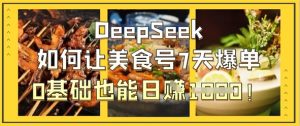 DeepSeek如何让美食号7天爆单,0基础也能日入1k-创学笔记
