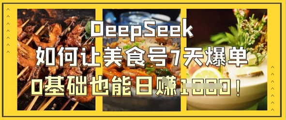 DeepSeek如何让美食号7天爆单，0基础也能日入1k-创学笔记