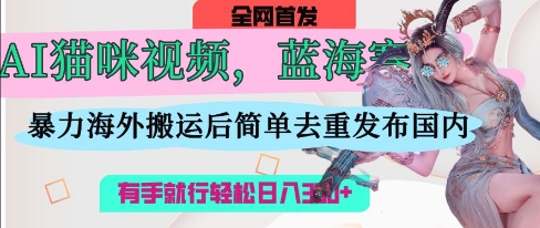 AI猫咪视频蓝海赛道，操作简单，直接海外搬运，简单去重，操作简单，有手就行日入3张-创学笔记