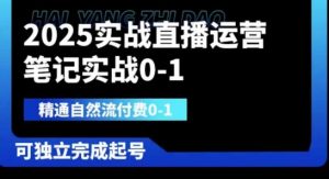 2025实战直播运营0-1,精通自然流付费0-1,可独立完成起号-创学笔记