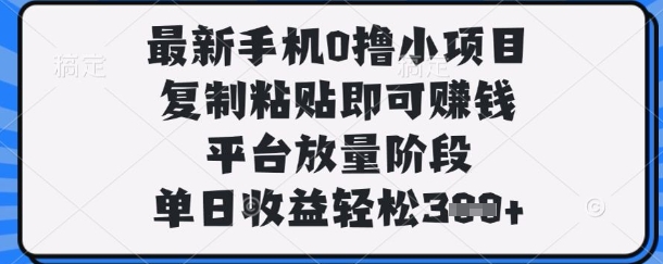 最新手机0撸小项目，复制粘贴即可挣钱，平台放量阶段，单日收益轻松3张+【揭秘】-创学笔记