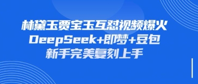 持续爆火的林黛玉贾宝玉互怼视频，比爽文还好看，利用DeepSeek+即梦+豆包就可以完美复刻-创学笔记
