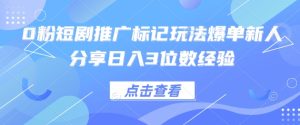0粉短剧推广标记玩法爆单新人分享日入3位数经验-创学笔记