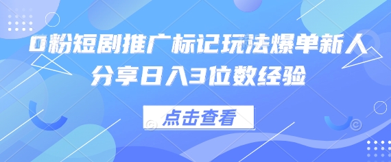 0粉短剧推广标记玩法爆单新人分享日入3位数经验-创学笔记