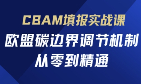 CBAM填报实战课，欧盟碳边界调节机制，从零到精通-创学笔记