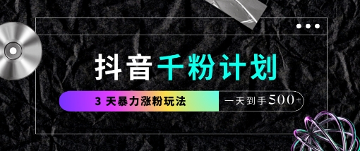 抖音千粉计划，最新玩法三天暴力涨千粉，一天到手5张-创学笔记
