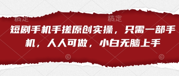短剧手机手搓原创实操，只需一部手机，人人可做，小白无脑上手-创学笔记