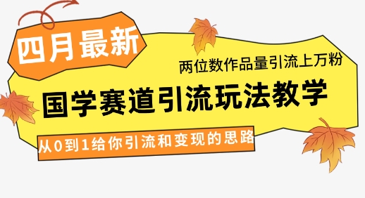 4月最新，国学赛道引流玩法教学，两位数作品量引流上万粉，从0到1给你引流和变现的思路-创学笔记